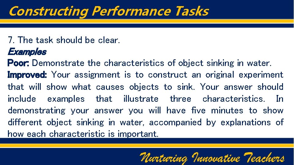 Constructing Performance Tasks 7. The task should be clear. Examples Poor: Demonstrate the characteristics