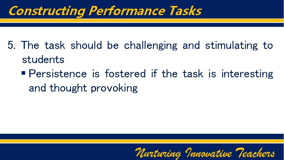 Constructing Performance Tasks 5. The task should be challenging and stimulating to students §