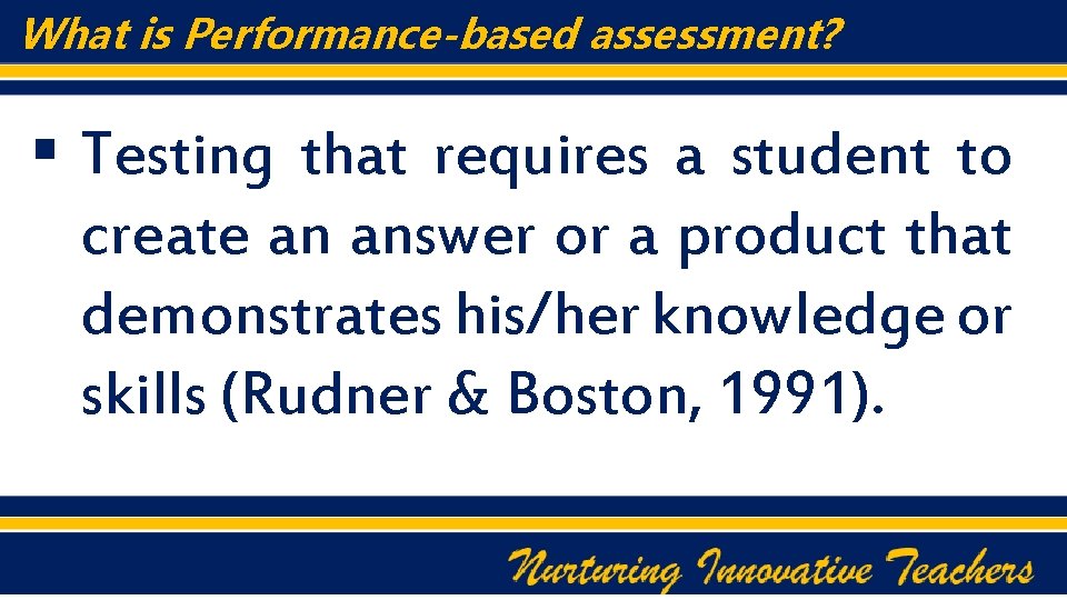 What is Performance-based assessment? § Testing that requires a student to create an answer