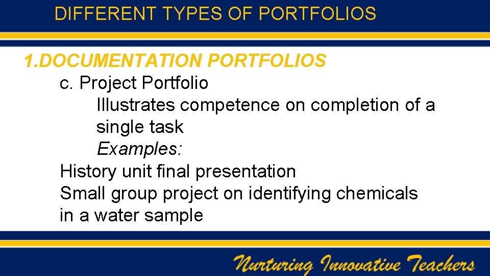 DIFFERENT TYPES OF PORTFOLIOS 1. DOCUMENTATION PORTFOLIOS c. Project Portfolio Illustrates competence on completion