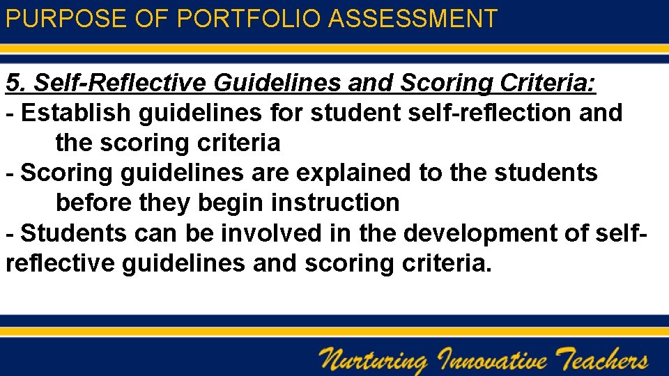 PURPOSE OF PORTFOLIO ASSESSMENT 5. Self-Reflective Guidelines and Scoring Criteria: - Establish guidelines for