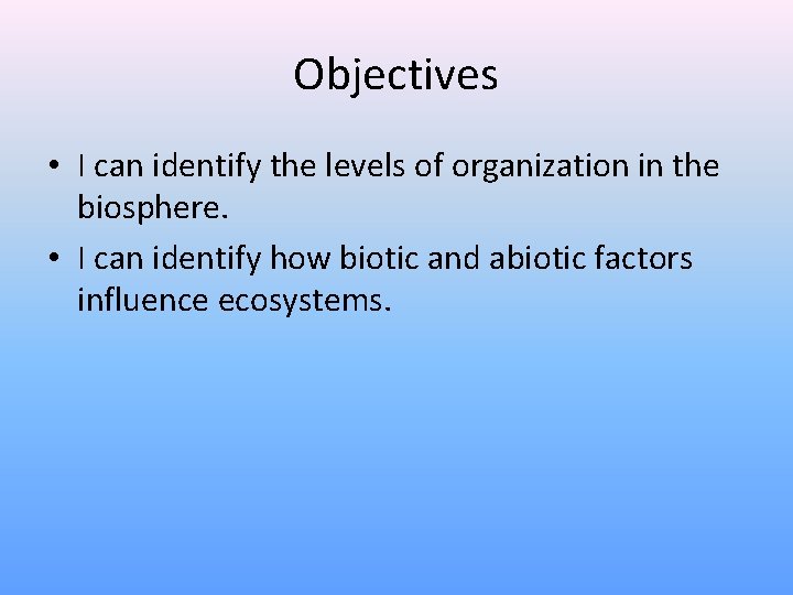 Objectives • I can identify the levels of organization in the biosphere. • I