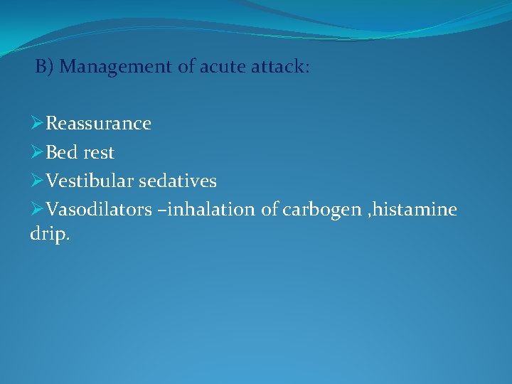 B) Management of acute attack: ØReassurance ØBed rest ØVestibular sedatives ØVasodilators –inhalation of carbogen