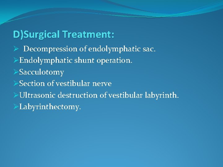 D)Surgical Treatment: Ø Decompression of endolymphatic sac. ØEndolymphatic shunt operation. ØSacculotomy ØSection of vestibular