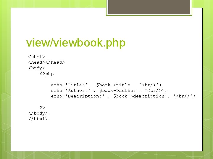view/viewbook. php <html> <head></head> <body> <? php echo 'Title: '. $book->title. '<br/>'; echo 'Author: