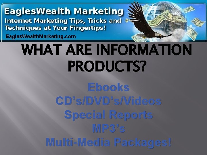 Eagles. Wealth. Marketing. com WHAT ARE INFORMATION PRODUCTS? Ebooks CD’s/DVD’s/Videos Special Reports MP 3’s