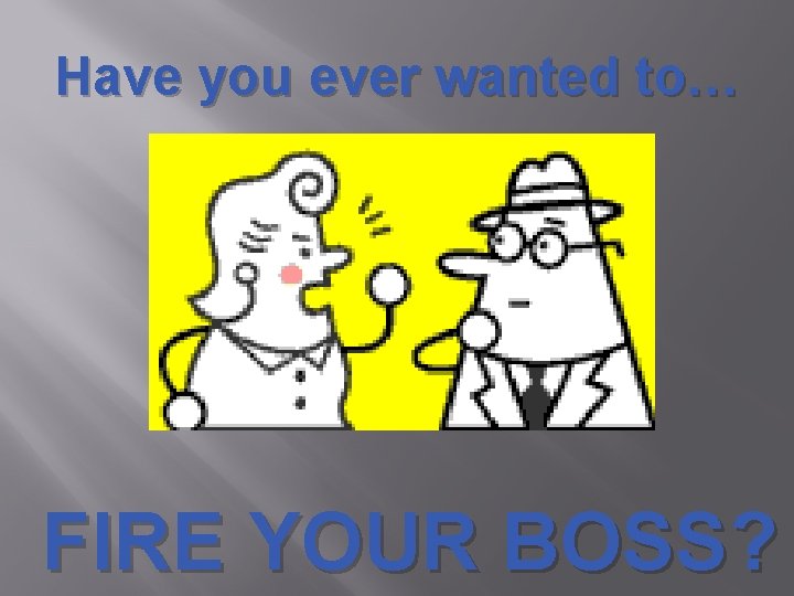 Have you ever wanted to… FIRE YOUR BOSS? 