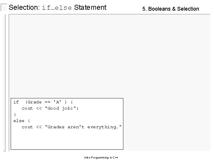 Selection: if…else Statement if (Grade == 'A' ) { cout << "Good job!"; }