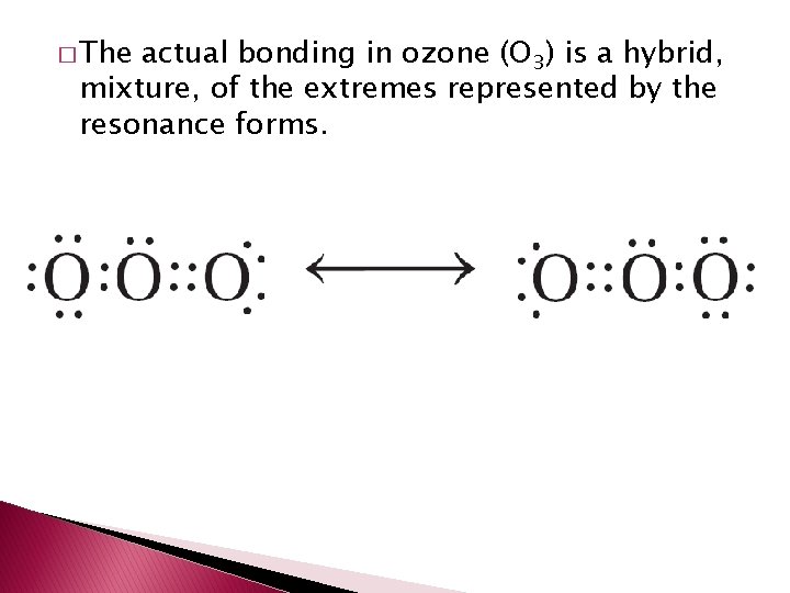 � The actual bonding in ozone (O 3) is a hybrid, mixture, of the