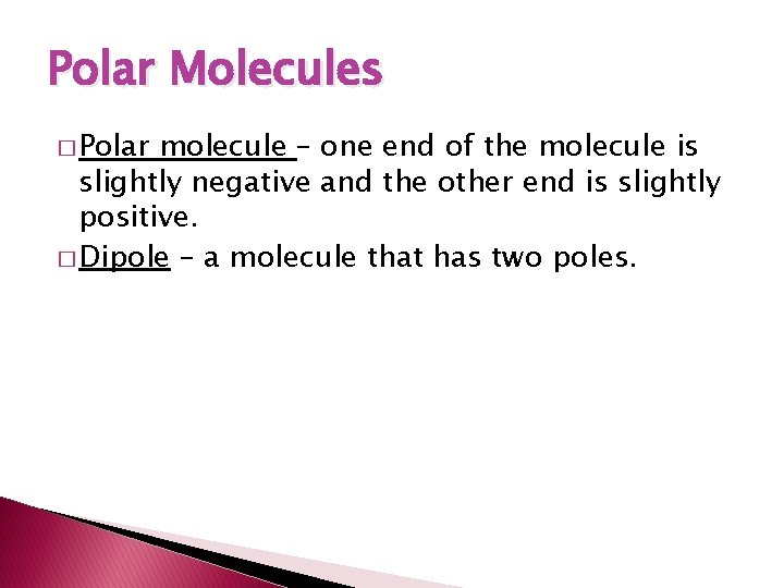 Polar Molecules � Polar molecule – one end of the molecule is slightly negative