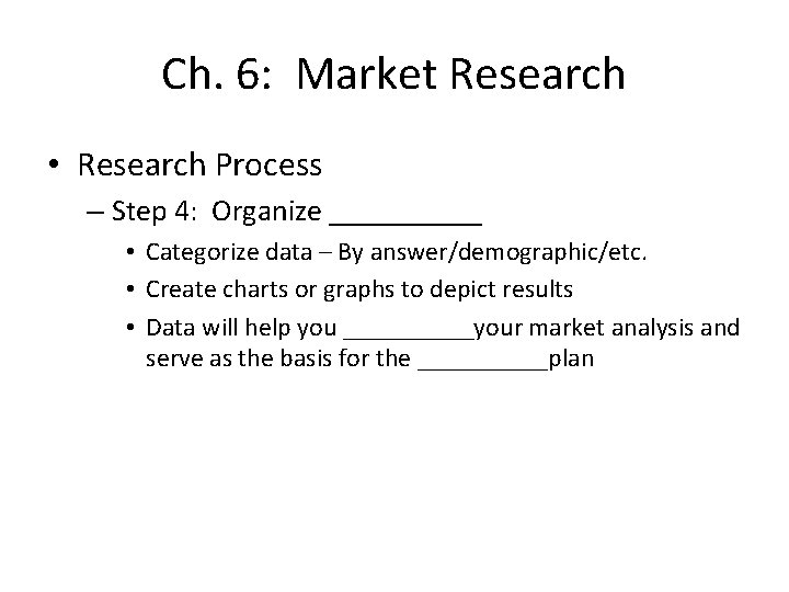 Ch. 6: Market Research • Research Process – Step 4: Organize _____ • Categorize