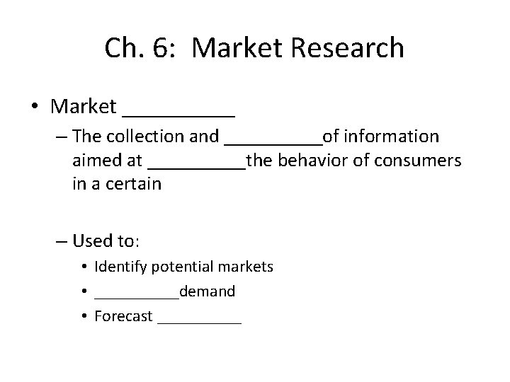 Ch. 6: Market Research • Market _____ – The collection and _____of information aimed