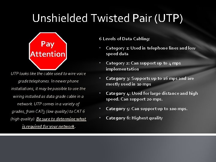 Unshielded Twisted Pair (UTP) Pay Attention UTP looks like the cable used to wire