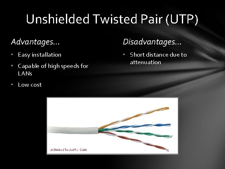 Unshielded Twisted Pair (UTP) Advantages… Disadvantages… • Easy installation • Short distance due to