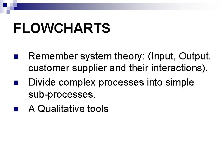 FLOWCHARTS n n n Remember system theory: (Input, Output, customer supplier and their interactions).