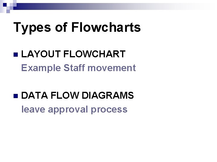 Types of Flowcharts n LAYOUT FLOWCHART Example Staff movement n DATA FLOW DIAGRAMS leave