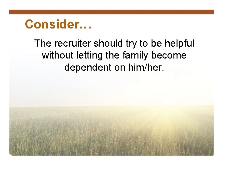 Consider… The recruiter should try to be helpful without letting the family become dependent