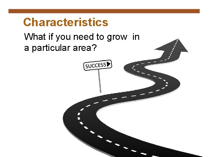 Characteristics What if you need to grow in a particular area? 