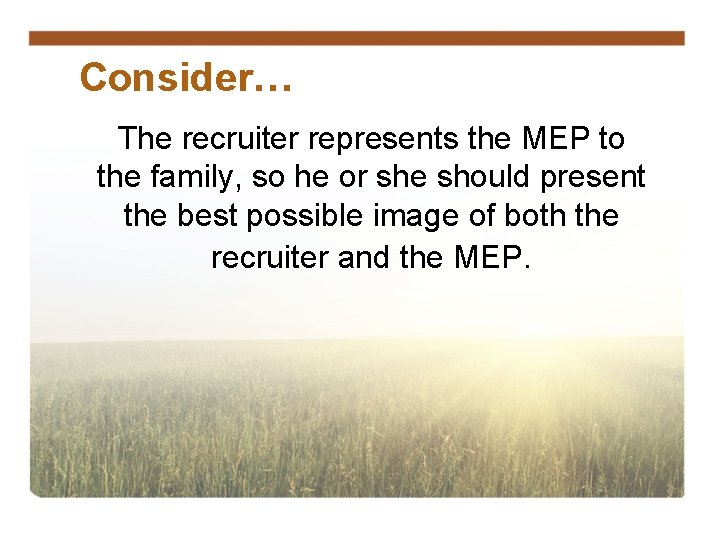 Consider… The recruiter represents the MEP to the family, so he or she should