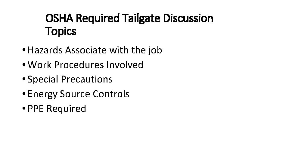 OSHA Required Tailgate Discussion Topics • Hazards Associate with the job • Work Procedures
