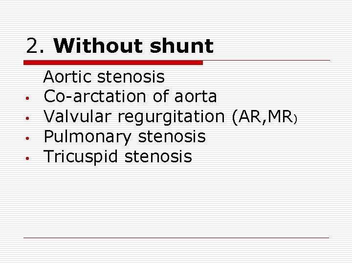 2. Without shunt • • Aortic stenosis Co-arctation of aorta Valvular regurgitation (AR, MR) 2. Without shunt • • Aortic stenosis Co-arctation of aorta Valvular regurgitation (AR, MR)