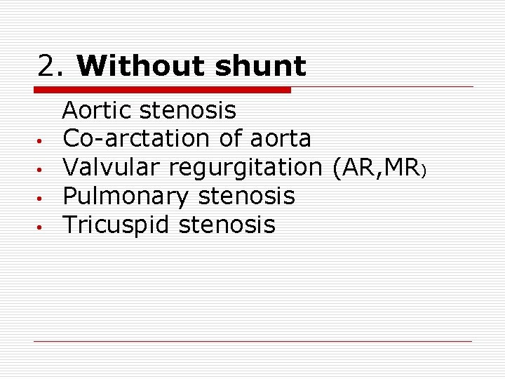 2. Without shunt • • Aortic stenosis Co-arctation of aorta Valvular regurgitation (AR, MR)