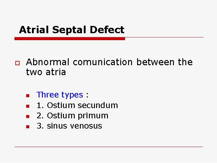 Atrial Septal Defect o Abnormal comunication between the two atria n n Three types Atrial Septal Defect o Abnormal comunication between the two atria n n Three types