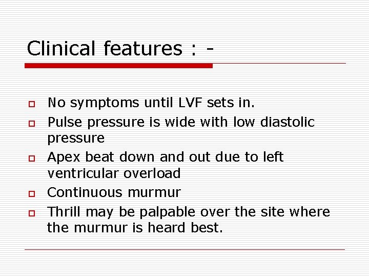Clinical features : o o o No symptoms until LVF sets in. Pulse pressure