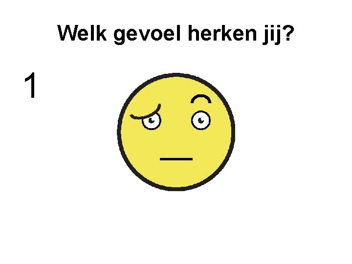 Welk gevoel herken jij? 1 