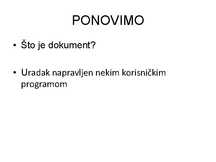 PONOVIMO • Što je dokument? • Uradak napravljen nekim korisničkim programom 