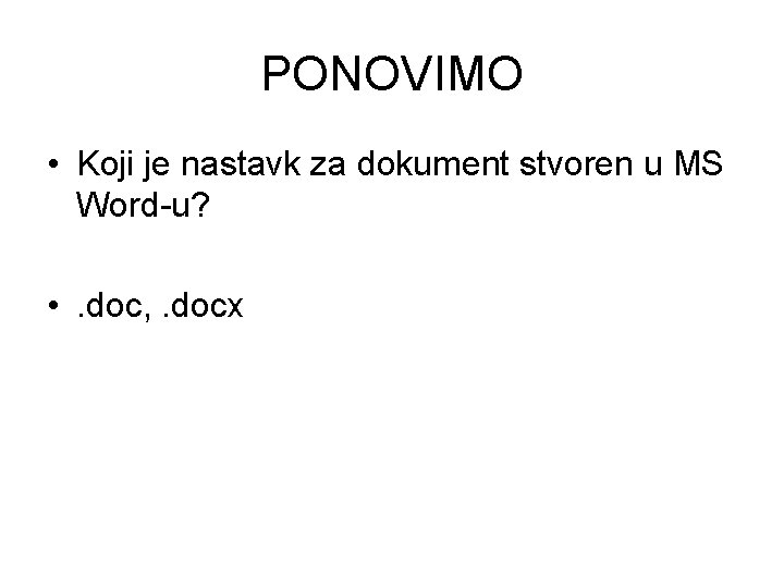 PONOVIMO • Koji je nastavk za dokument stvoren u MS Word-u? • . doc,