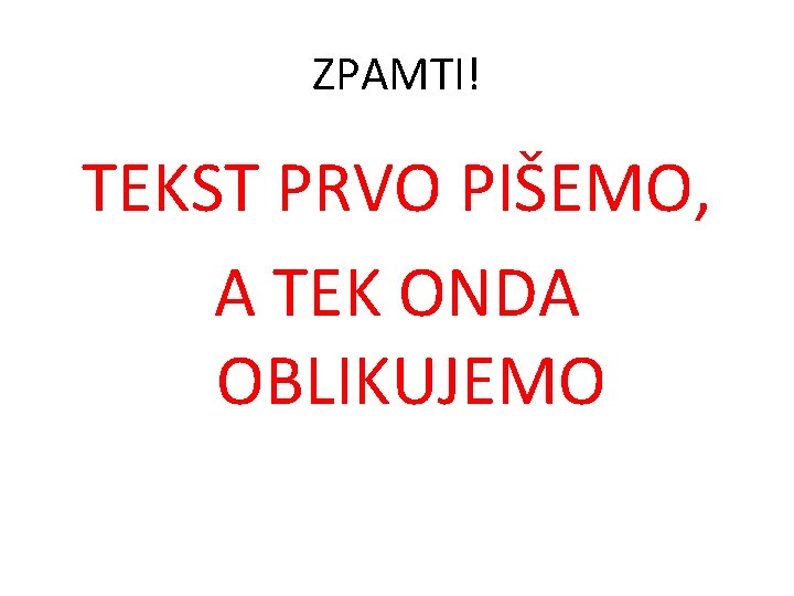 ZPAMTI! TEKST PRVO PIŠEMO, A TEK ONDA OBLIKUJEMO 