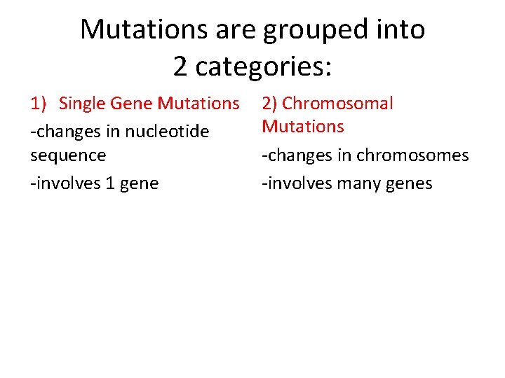 Mutations are grouped into 2 categories: 1) Single Gene Mutations -changes in nucleotide sequence