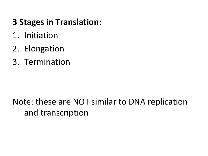 3 Stages in Translation: 1. Initiation 2. Elongation 3. Termination Note: these are NOT