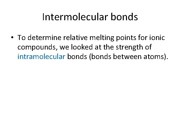 Intermolecular bonds • To determine relative melting points for ionic compounds, we looked at