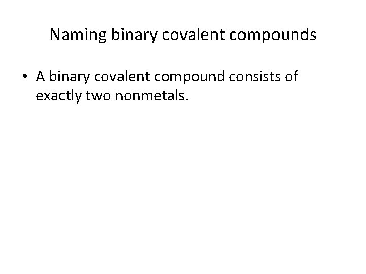 Naming binary covalent compounds • A binary covalent compound consists of exactly two nonmetals.