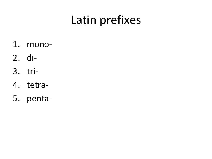 Latin prefixes 1. 2. 3. 4. 5. monoditritetrapenta- 