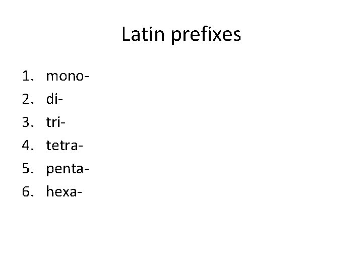 Latin prefixes 1. 2. 3. 4. 5. 6. monoditritetrapentahexa- 