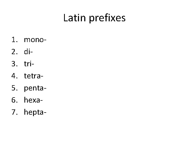 Latin prefixes 1. 2. 3. 4. 5. 6. 7. monoditritetrapentahexahepta- 