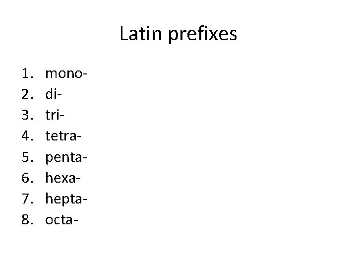 Latin prefixes 1. 2. 3. 4. 5. 6. 7. 8. monoditritetrapentahexaheptaocta- 