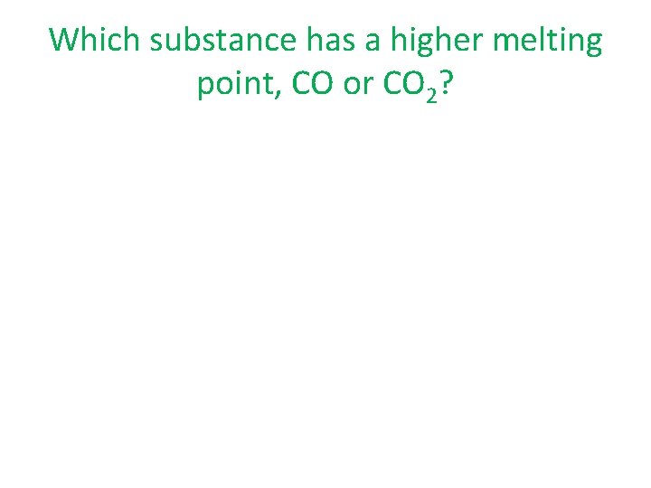 Which substance has a higher melting point, CO or CO 2? 