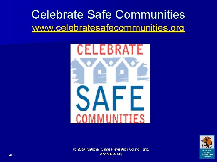 Celebrate Safe Communities www. celebratesafecommunities. org 47 © 2014 National Crime Prevention Council, Inc.