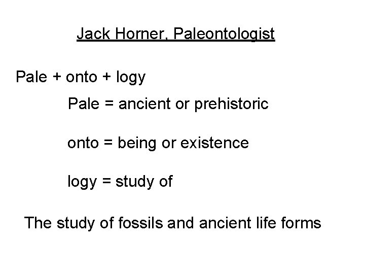 Jack Horner, Paleontologist Pale + onto + logy Pale = ancient or prehistoric onto