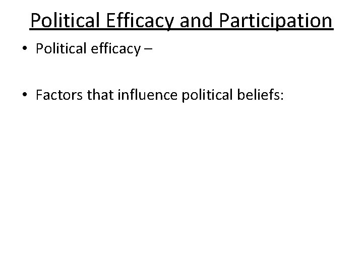 Political Efficacy and Participation • Political efficacy – • Factors that influence political beliefs:
