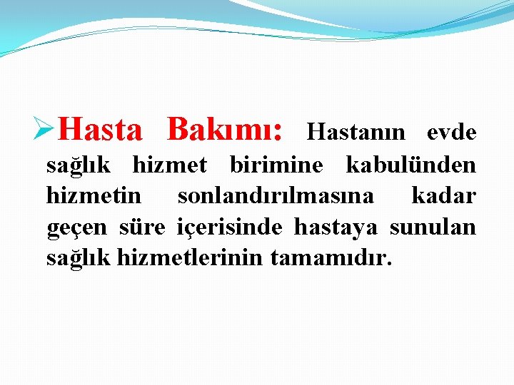 ØHasta Bakımı: Hastanın evde sağlık hizmet birimine kabulünden hizmetin sonlandırılmasına kadar geçen süre içerisinde