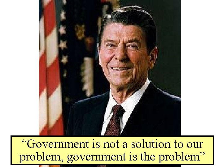 “Government is not a solution to our problem, government is the problem” 