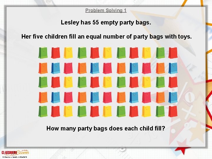 Problem Solving 1 Lesley has 55 empty party bags. Her five children fill an