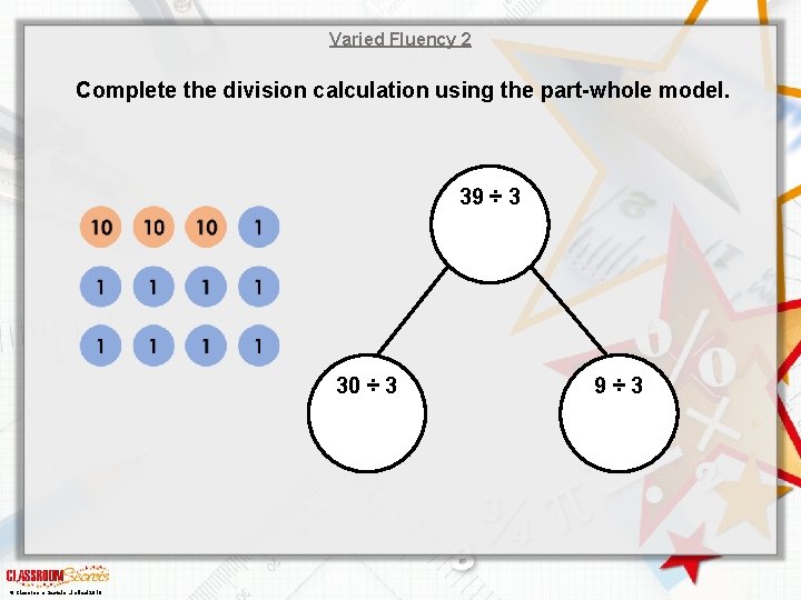 Varied Fluency 2 Complete the division calculation using the part-whole model. 39 ÷ 3