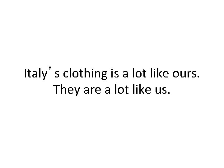 Italy’s clothing is a lot like ours. They are a lot like us. 