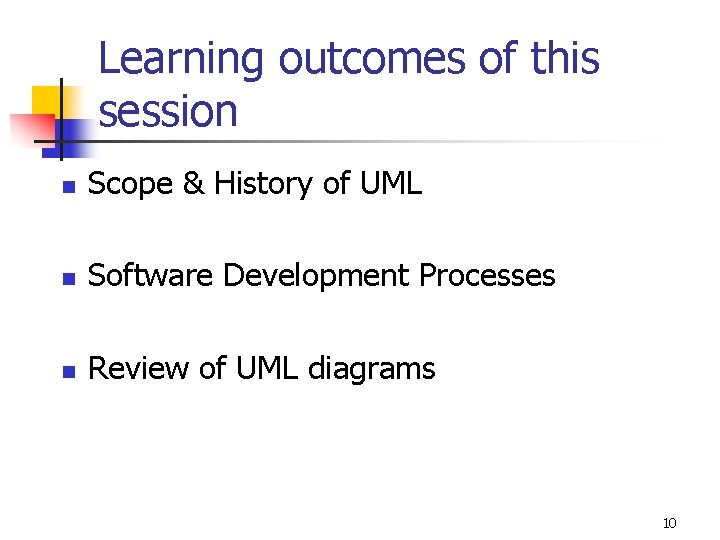 Learning outcomes of this session n Scope & History of UML n Software Development